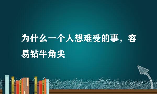 为什么一个人想难受的事，容易钻牛角尖