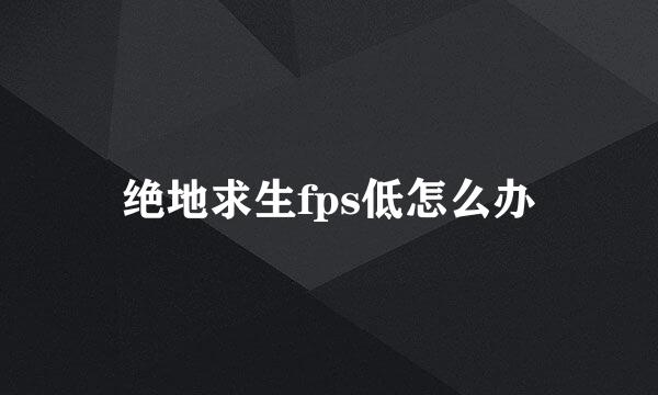 绝地求生fps低怎么办