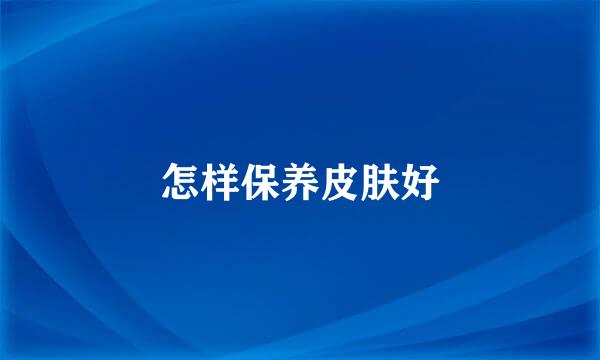 怎样保养皮肤好