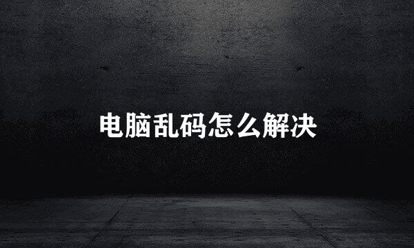 电脑乱码怎么解决