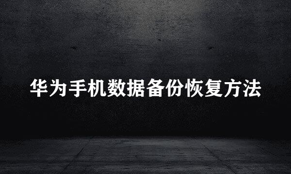 华为手机数据备份恢复方法