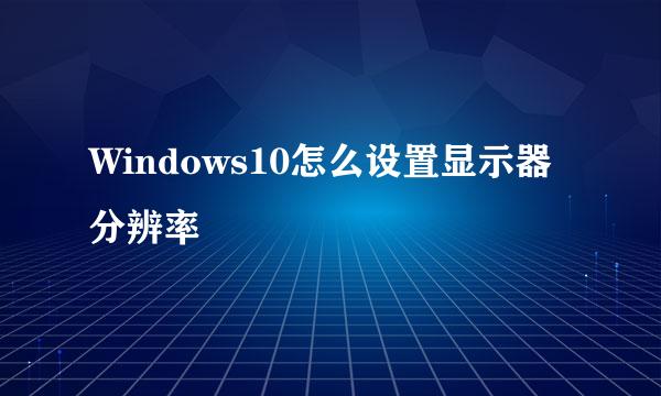 Windows10怎么设置显示器分辨率