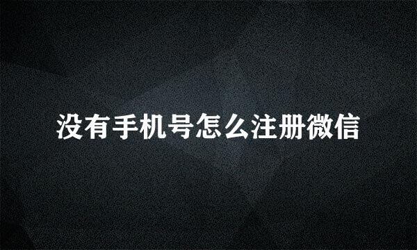 没有手机号怎么注册微信