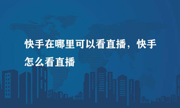 快手在哪里可以看直播，快手怎么看直播