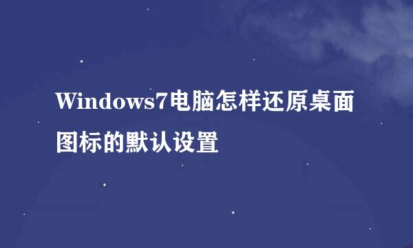 Windows7电脑怎样还原桌面图标的默认设置