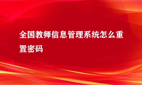 全国教师信息管理系统怎么重置密码