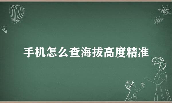 手机怎么查海拔高度精准