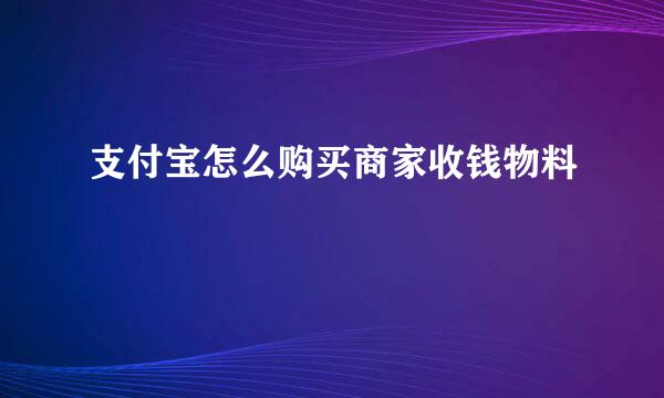 支付宝怎么购买商家收钱物料