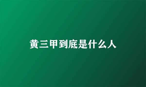 黄三甲到底是什么人