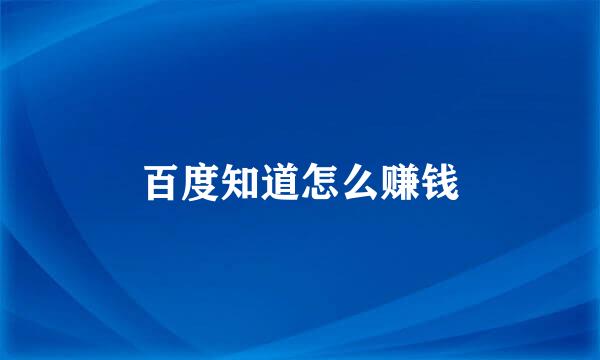 百度知道怎么赚钱