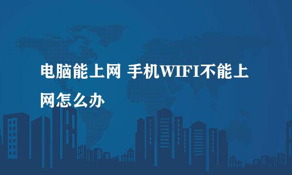 电脑能上网 手机WIFI不能上网怎么办
