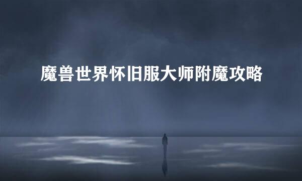 魔兽世界怀旧服大师附魔攻略