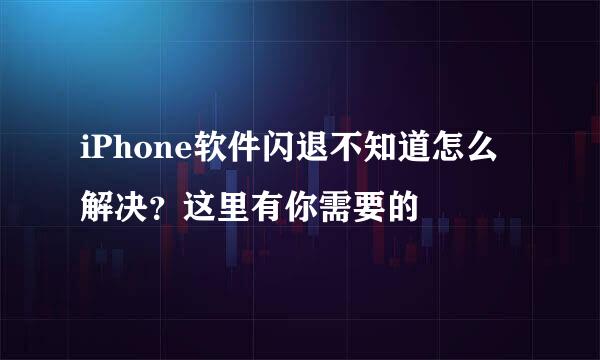 iPhone软件闪退不知道怎么解决？这里有你需要的