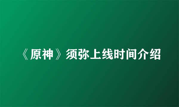 《原神》须弥上线时间介绍