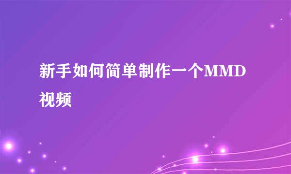 新手如何简单制作一个MMD视频