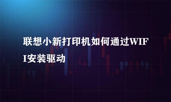 联想小新打印机如何通过WIFI安装驱动