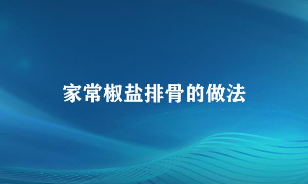 家常椒盐排骨的做法