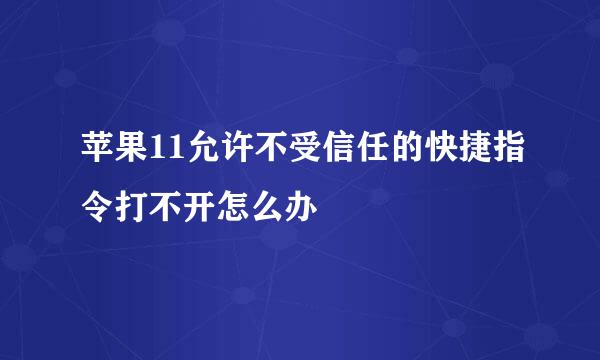 苹果11允许不受信任的快捷指令打不开怎么办