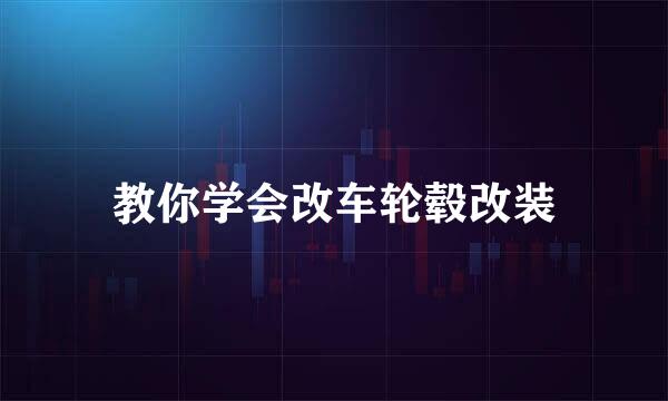 教你学会改车轮毂改装