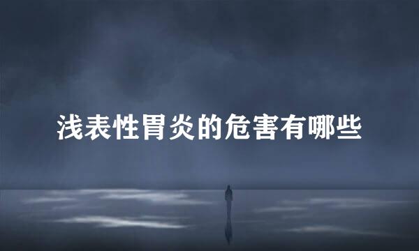 浅表性胃炎的危害有哪些