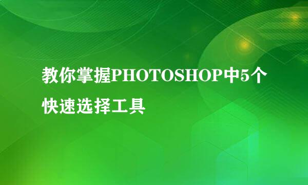 教你掌握PHOTOSHOP中5个快速选择工具
