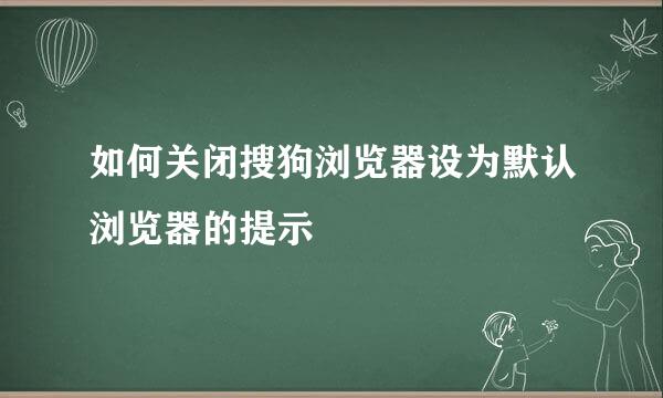 如何关闭搜狗浏览器设为默认浏览器的提示