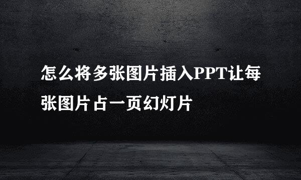 怎么将多张图片插入PPT让每张图片占一页幻灯片