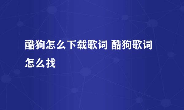 酷狗怎么下载歌词 酷狗歌词怎么找