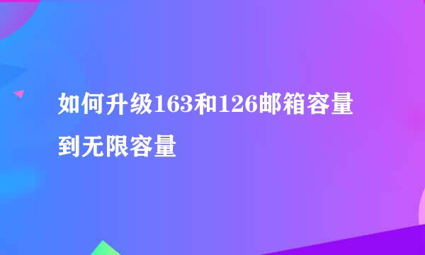 如何升级163和126邮箱容量到无限容量