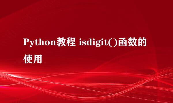 Python教程 isdigit()函数的使用