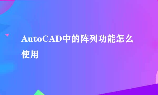 AutoCAD中的阵列功能怎么使用