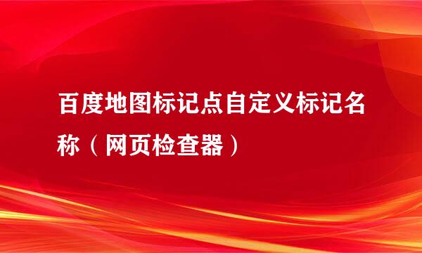 百度地图标记点自定义标记名称（网页检查器）