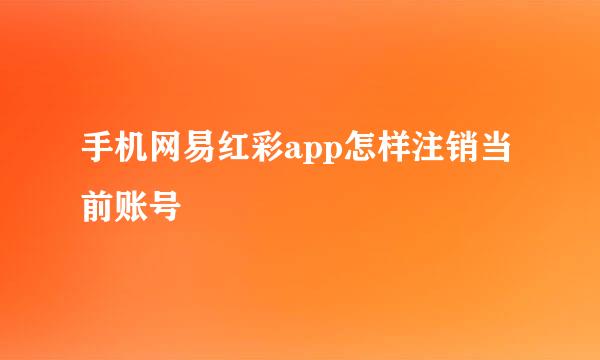手机网易红彩app怎样注销当前账号