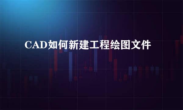 CAD如何新建工程绘图文件
