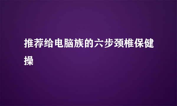 推荐给电脑族的六步颈椎保健操
