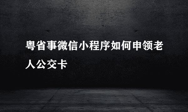 粤省事微信小程序如何申领老人公交卡