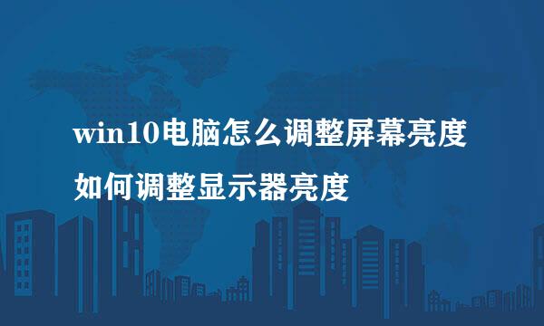 win10电脑怎么调整屏幕亮度如何调整显示器亮度