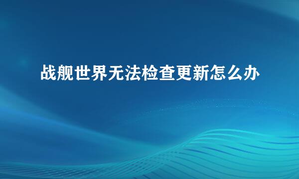 战舰世界无法检查更新怎么办
