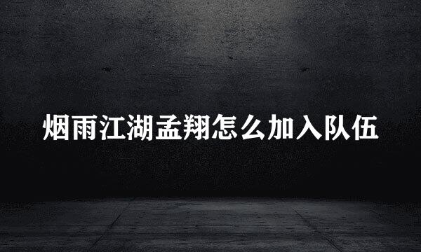 烟雨江湖孟翔怎么加入队伍