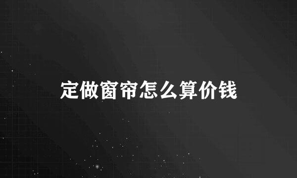 定做窗帘怎么算价钱