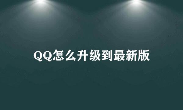 QQ怎么升级到最新版