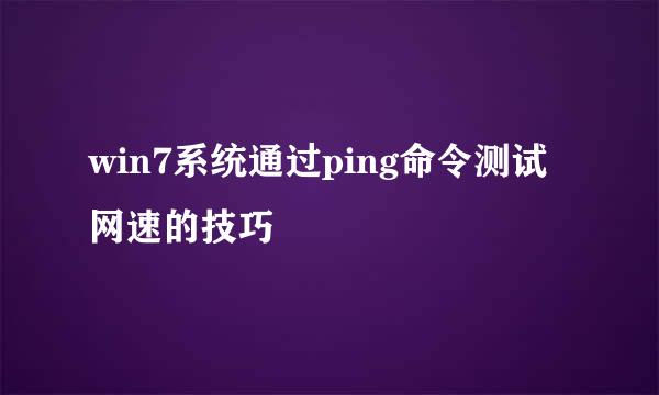 win7系统通过ping命令测试网速的技巧