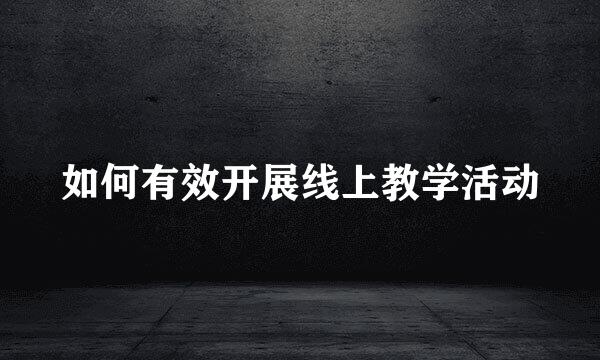 如何有效开展线上教学活动