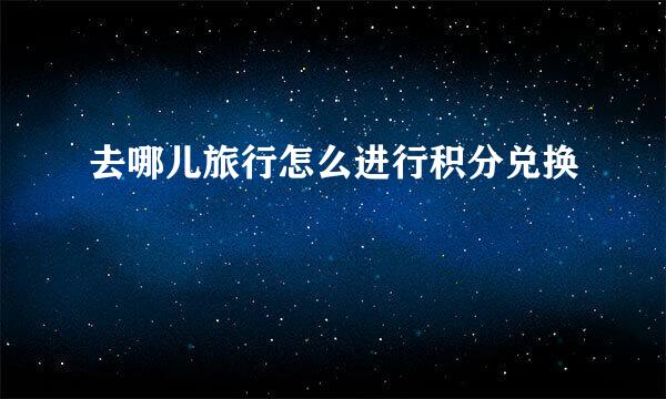 去哪儿旅行怎么进行积分兑换