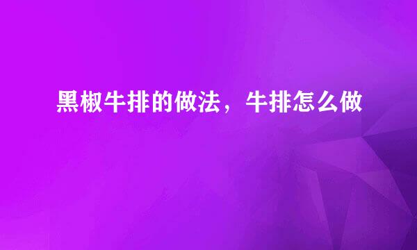 黑椒牛排的做法，牛排怎么做