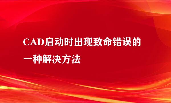 CAD启动时出现致命错误的一种解决方法