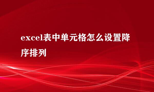 excel表中单元格怎么设置降序排列
