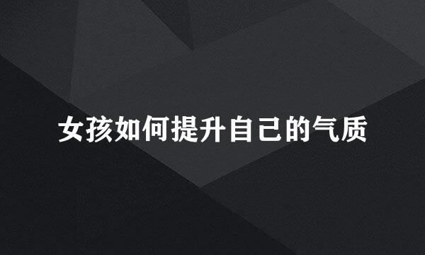 女孩如何提升自己的气质