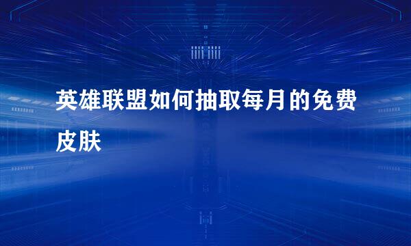 英雄联盟如何抽取每月的免费皮肤