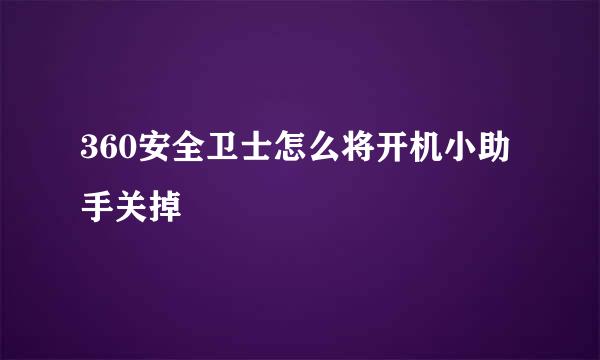360安全卫士怎么将开机小助手关掉